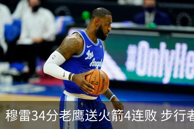 穆雷34分老鹰送火箭4连败 步行者力克尼克斯