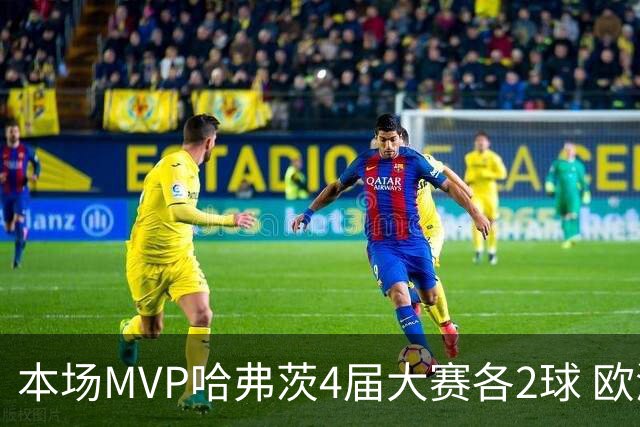 本场MVP哈弗茨4届大赛各2球 欧洲球员仅逊于凯恩姆巴佩