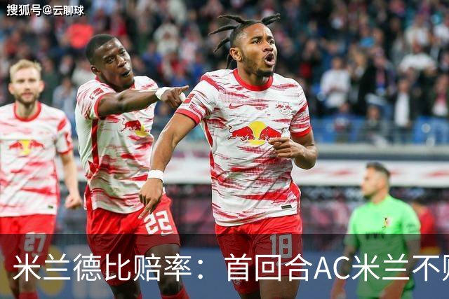米兰德比赔率：首回合AC米兰不败 国米强弩之末