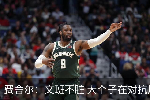 费舍尔：文班不脏 大个子在对抗尺度上就是吃亏 奥尼尔也会反击